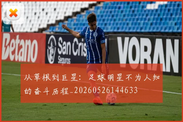 从草根到巨星：足球明星不为人知的奋斗历程_20260526144633