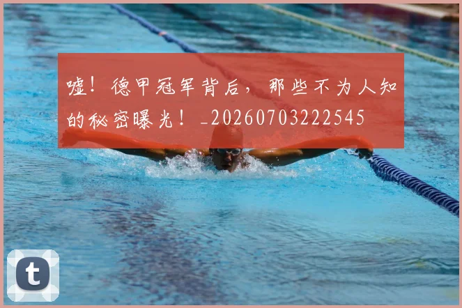 嘘！德甲冠军背后，那些不为人知的秘密曝光！_20260703222545