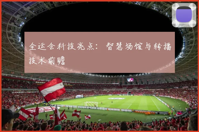 全运会科技亮点：智慧场馆与转播技术前瞻