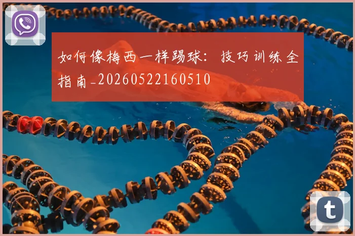 如何像梅西一样踢球：技巧训练全指南_20260522160510