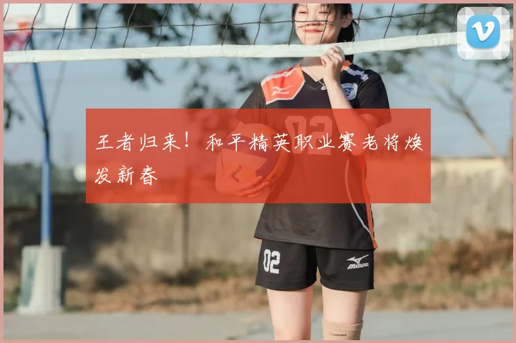 王者归来！和平精英职业赛老将焕发新春