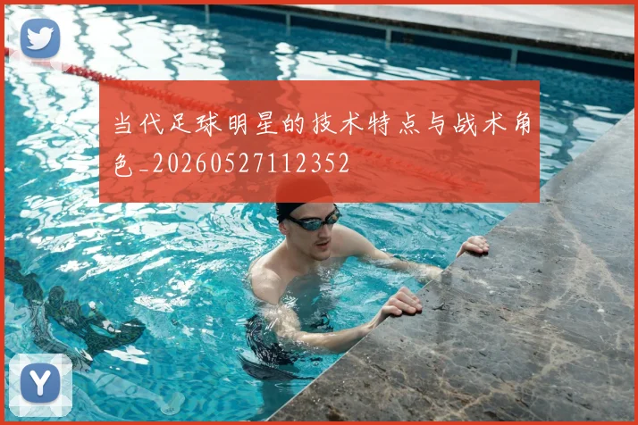 当代足球明星的技术特点与战术角色_20260527112352