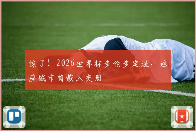 惊了!2026世界杯多伦多定址,这座城市将载入史册