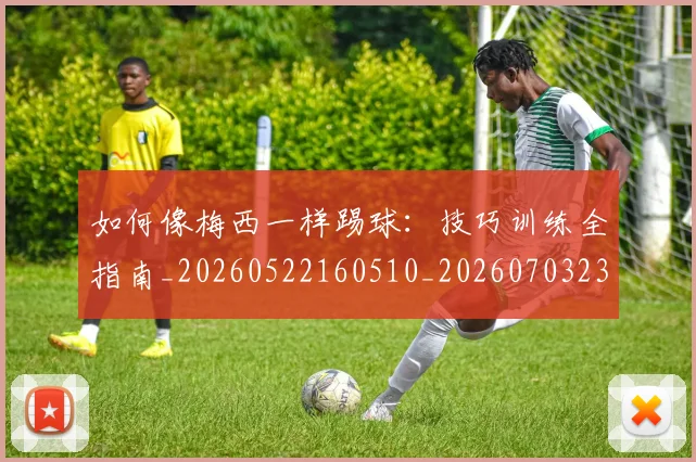 如何像梅西一样踢球：技巧训练全指南_20260522160510_20260703230308