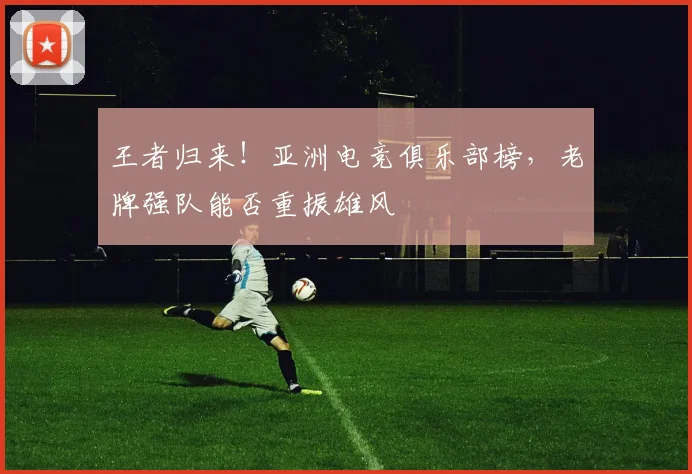 王者归来！亚洲电竞俱乐部榜，老牌强队能否重振雄风
