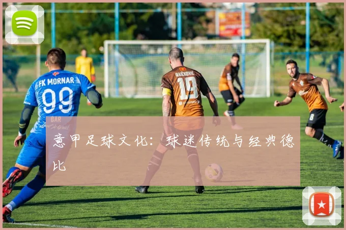 意甲足球文化：球迷传统与经典德比