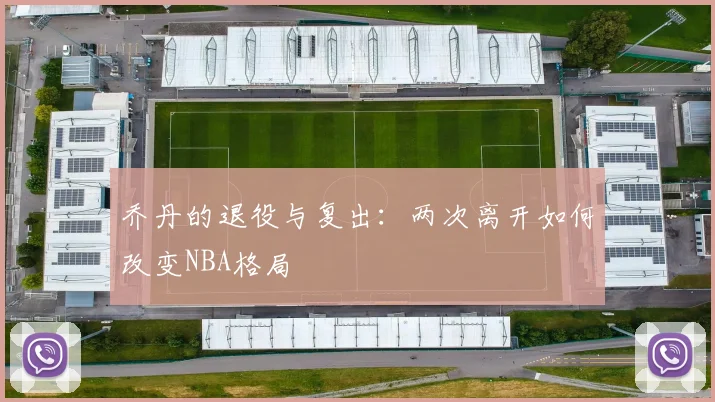 乔丹的退役与复出：两次离开如何改变NBA格局