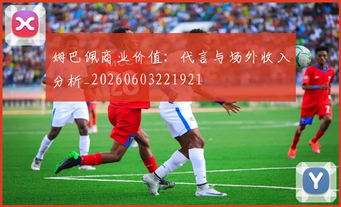 姆巴佩商业价值：代言与场外收入分析_20260603221921