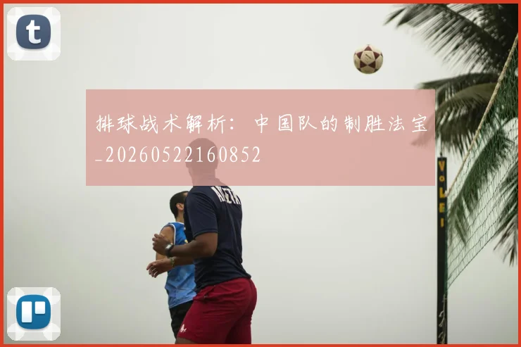 排球战术解析：中国队的制胜法宝_20260522160852