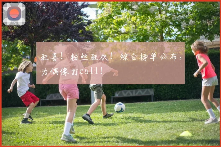 狂喜！粉丝狂欢！综合榜单公布，为偶像打call！