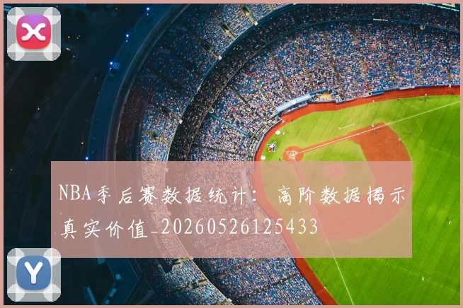 NBA季后赛数据统计:高阶数据揭示真实价值_20260526125433
