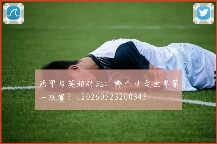 西甲与英超对比：哪个才是世界第一联赛？_20260523200343
