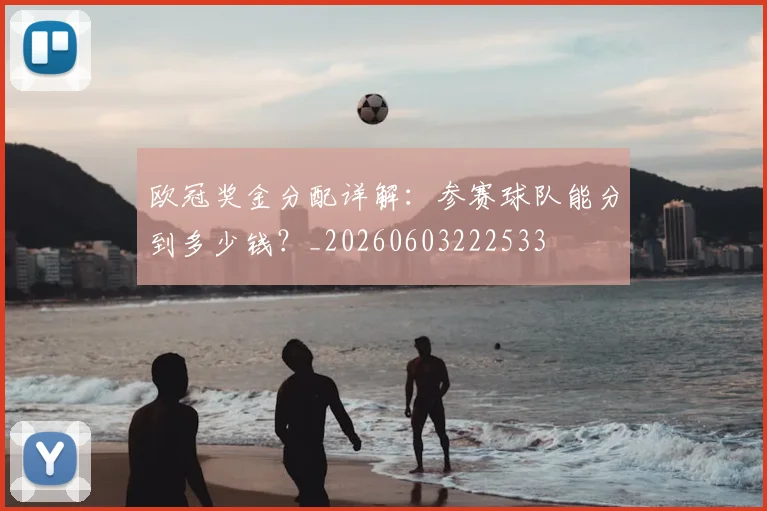 欧冠奖金分配详解：参赛球队能分到多少钱？_20260603222533