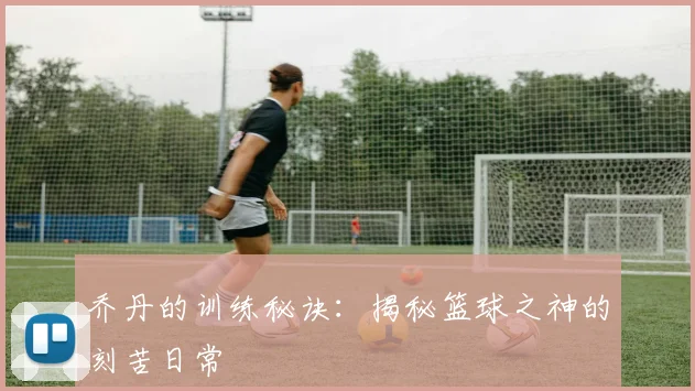 乔丹的训练秘诀：揭秘篮球之神的刻苦日常