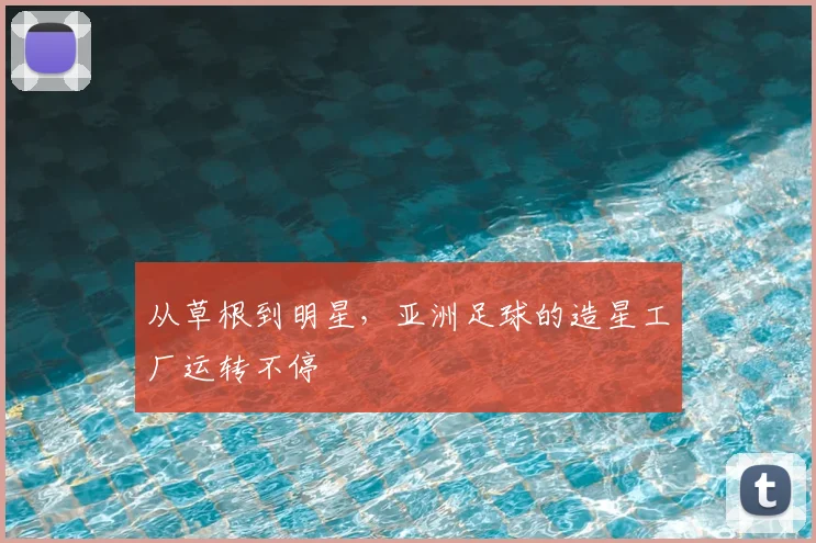 从草根到明星，亚洲足球的造星工厂运转不停