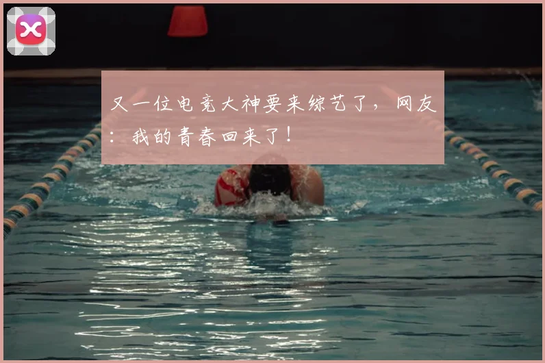 又一位电竞大神要来综艺了，网友：我的青春回来了！
