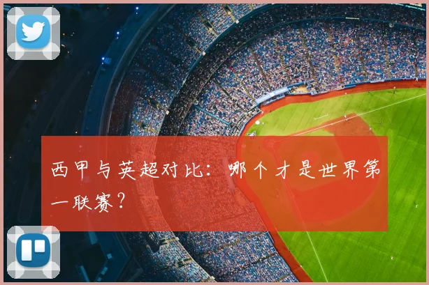 西甲与英超对比：哪个才是世界第一联赛？