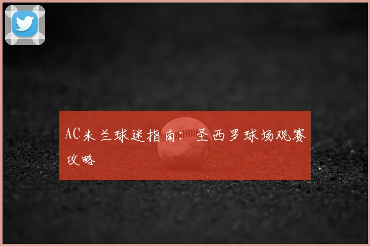 AC米兰球迷指南：圣西罗球场观赛攻略
