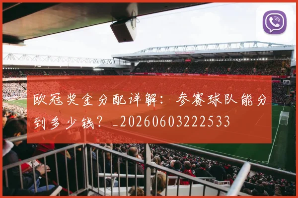 欧冠奖金分配详解：参赛球队能分到多少钱？_20260603222533