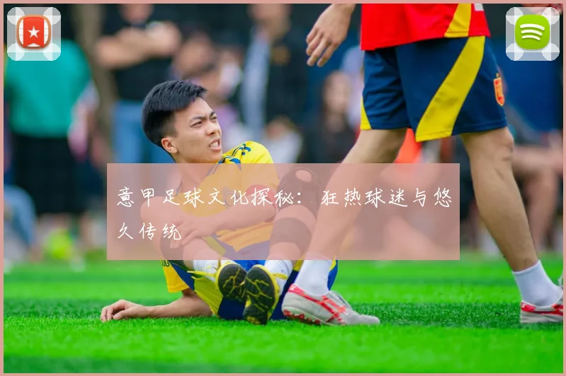 意甲足球文化探秘：狂热球迷与悠久传统