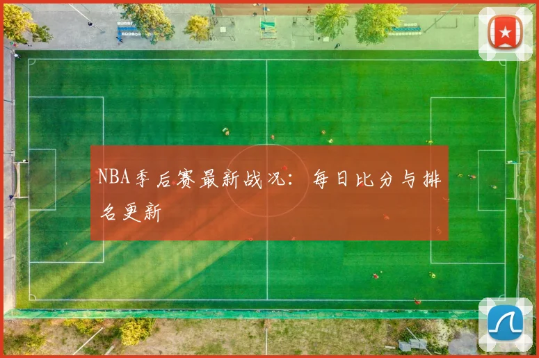 NBA季后赛最新战况：每日比分与排名更新